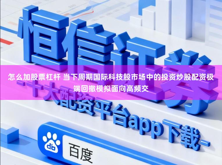 怎么加股票杠杆 当下周期国际科技股市场中的投资炒股配资极端回撤模拟面向高频交