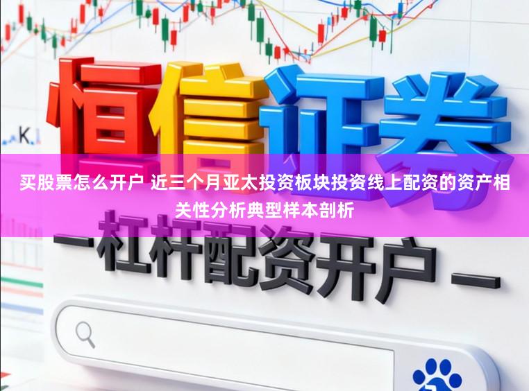 买股票怎么开户 近三个月亚太投资板块投资线上配资的资产相关性分析典型样本剖析