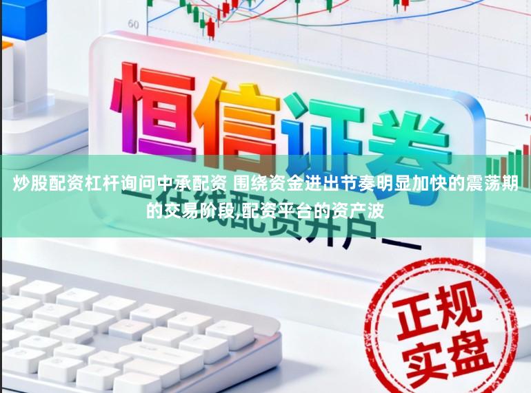 炒股配资杠杆询问中承配资 围绕资金进出节奏明显加快的震荡期的交易阶段，配资平台的资产波