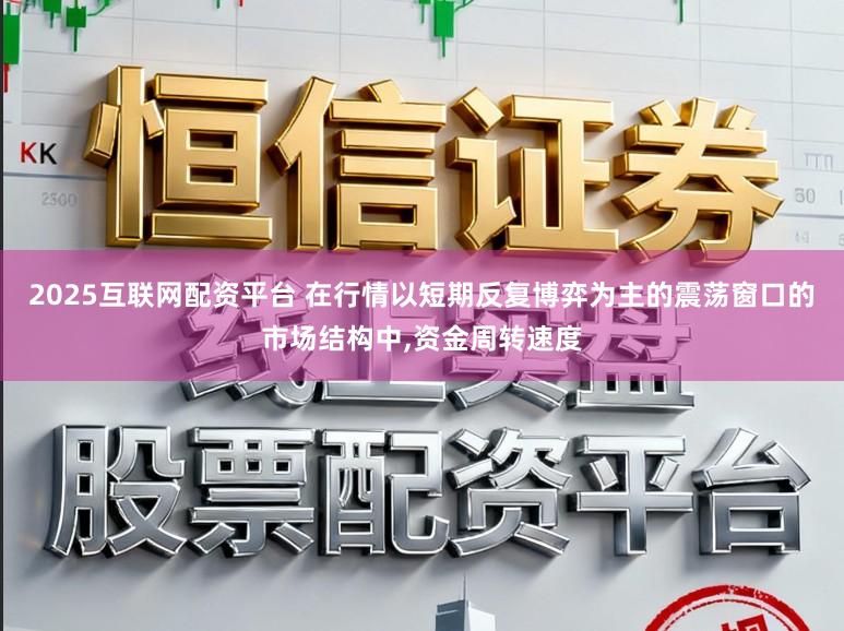 2025互联网配资平台 在行情以短期反复博弈为主的震荡窗口的市场结构中，资金周转速度