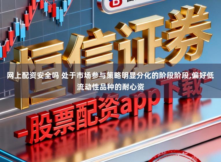 网上配资安全吗 处于市场参与策略明显分化的阶段阶段，偏好低流动性品种的耐心资