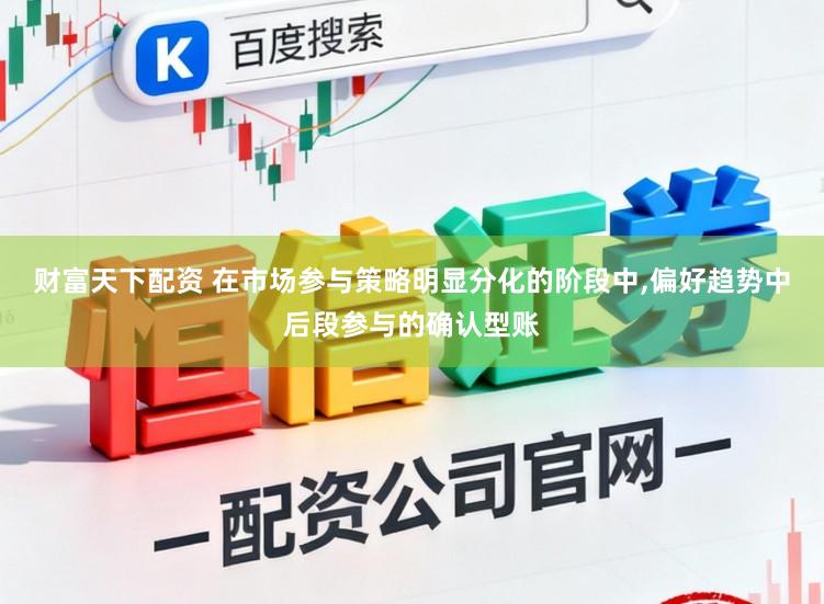 财富天下配资 在市场参与策略明显分化的阶段中，偏好趋势中后段参与的确认型账