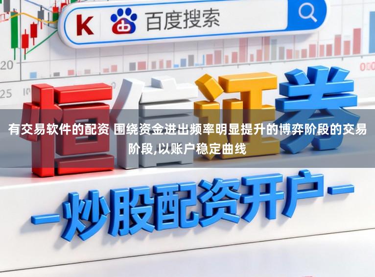 有交易软件的配资 围绕资金进出频率明显提升的博弈阶段的交易阶段，以账户稳定曲线