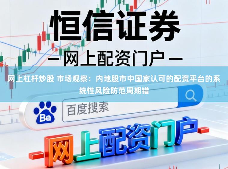 网上杠杆炒股 市场观察:内地股市中国家认可的配资平台的系统性风险防范周期错