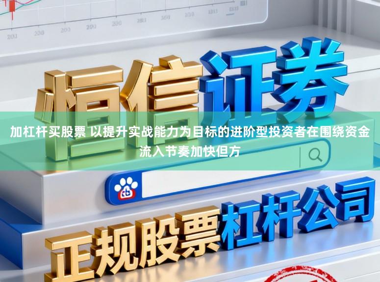 加杠杆买股票 以提升实战能力为目标的进阶型投资者在围绕资金流入节奏加快但方