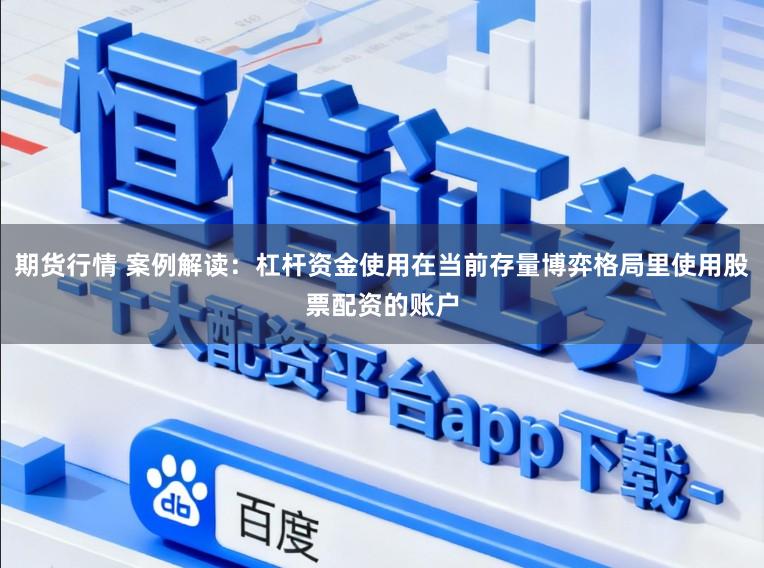 期货行情 案例解读:杠杆资金使用在当前存量博弈格局里使用股票配资的账户