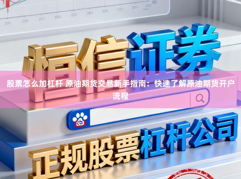 股票怎么加杠杆 原油期货交易新手指南:快速了解原油期货开户流程