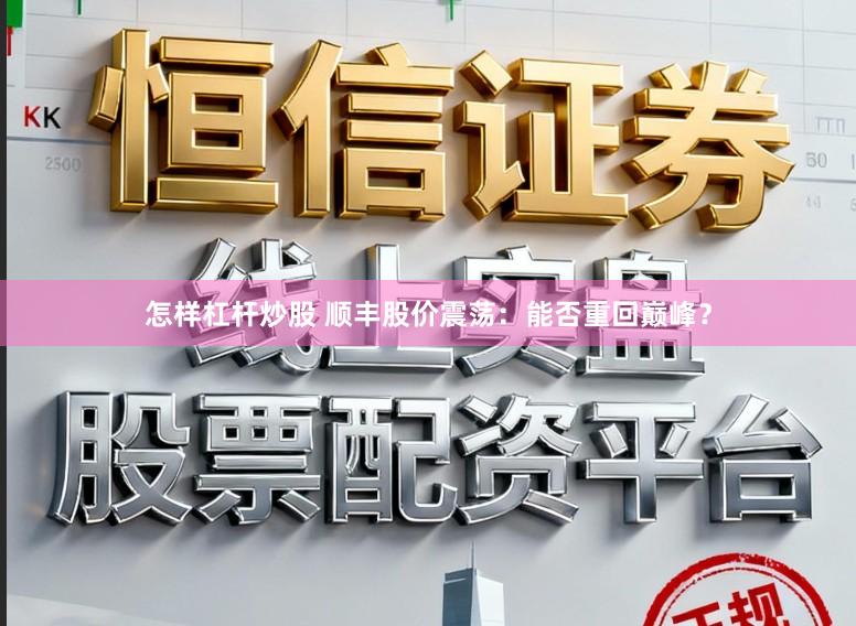 怎样杠杆炒股 顺丰股价震荡:能否重回巅峰?