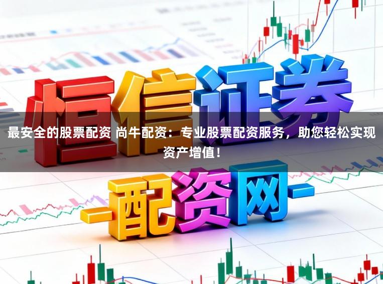 最安全的股票配资 尚牛配资:专业股票配资服务,助您轻松实现资产增值!