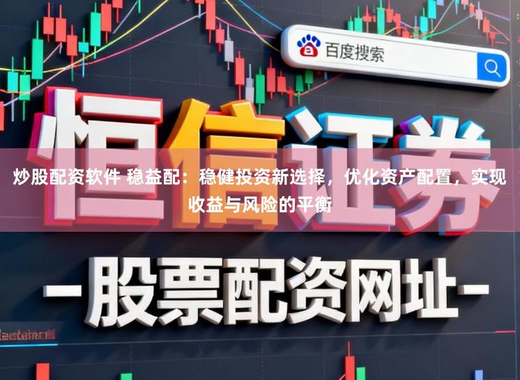 炒股配资软件 稳益配:稳健投资新选择,优化资产配置,实现收益与风险的平衡