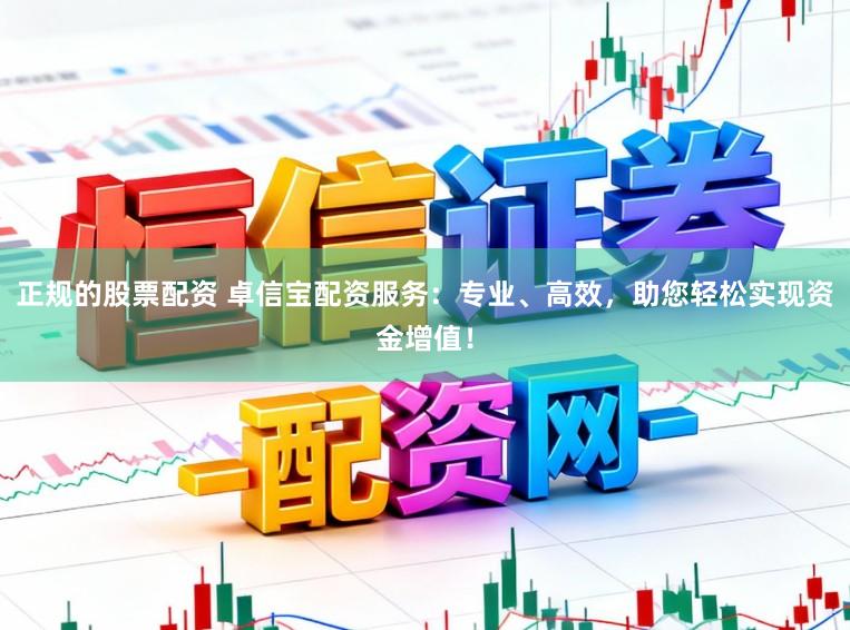 正规的股票配资 卓信宝配资服务:专业、高效,助您轻松实现资金增值!