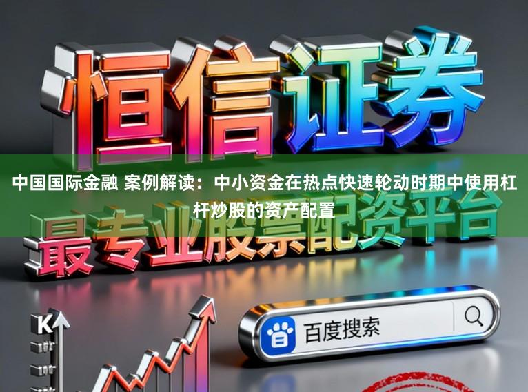 中国国际金融 案例解读:中小资金在热点快速轮动时期中使用杠杆炒股的资产配置
