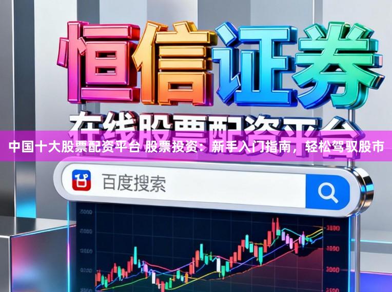 中国十大股票配资平台 股票投资:新手入门指南,轻松驾驭股市