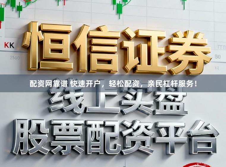 配资网靠谱 快速开户，轻松配资，亲民杠杆服务！