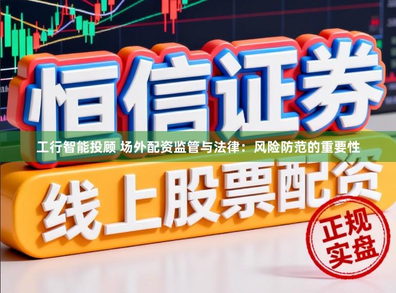 工行智能投顾 场外配资监管与法律:风险防范的重要性