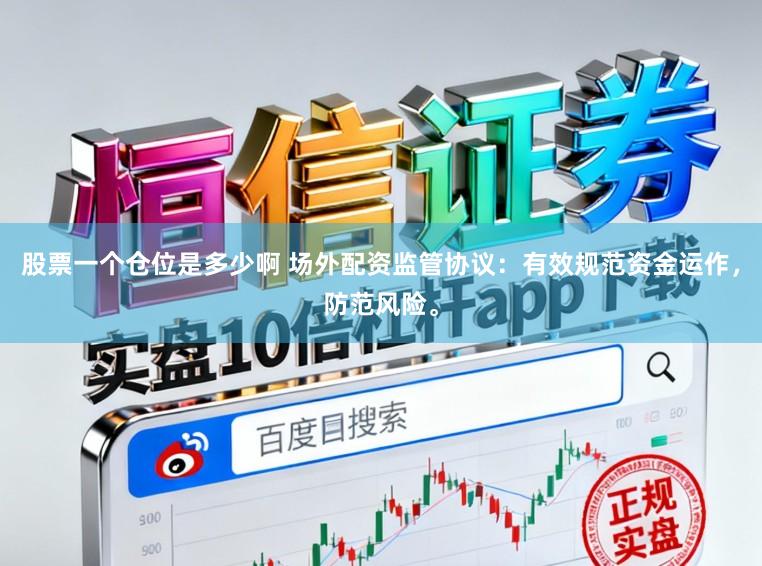 股票一个仓位是多少啊 场外配资监管协议：有效规范资金运作，防范风险。