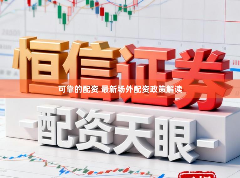 可靠的配资 最新场外配资政策解读