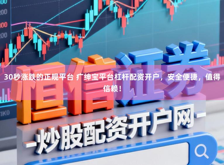 30秒涨跌的正规平台 疒绅宝平台杠杆配资开户，安全便捷，值得信赖！