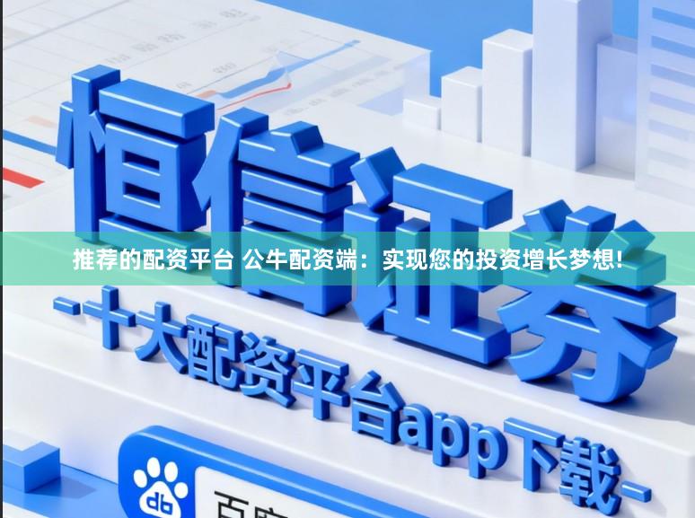 推荐的配资平台 公牛配资端：实现您的投资增长梦想!