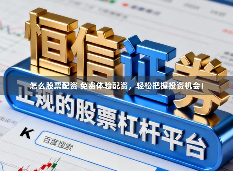 怎么股票配资 免费体验配资,轻松把握投资机会!