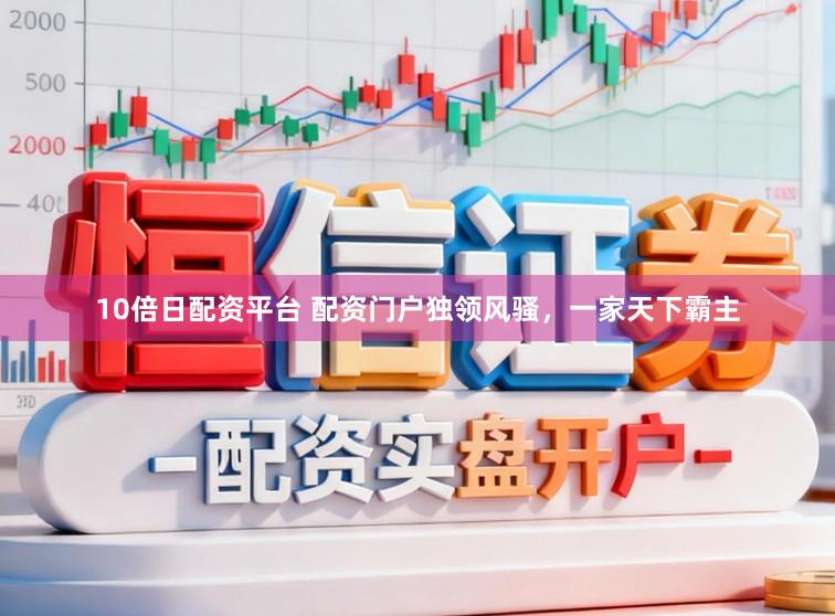 10倍日配资平台 配资门户独领风骚，一家天下霸主
