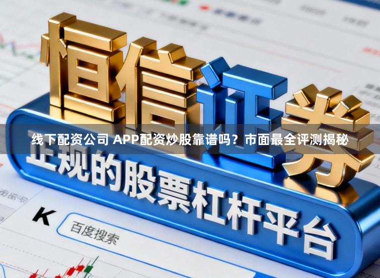 线下配资公司 APP配资炒股靠谱吗？市面最全评测揭秘