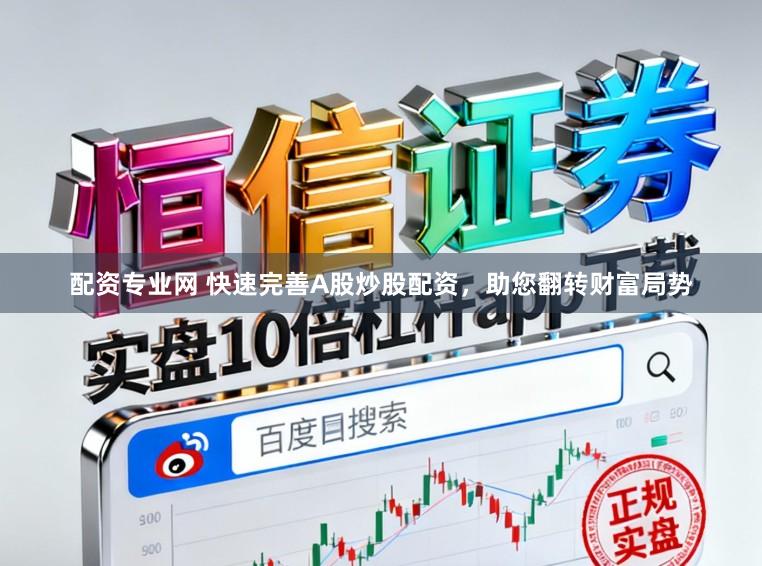 配资专业网 快速完善A股炒股配资，助您翻转财富局势