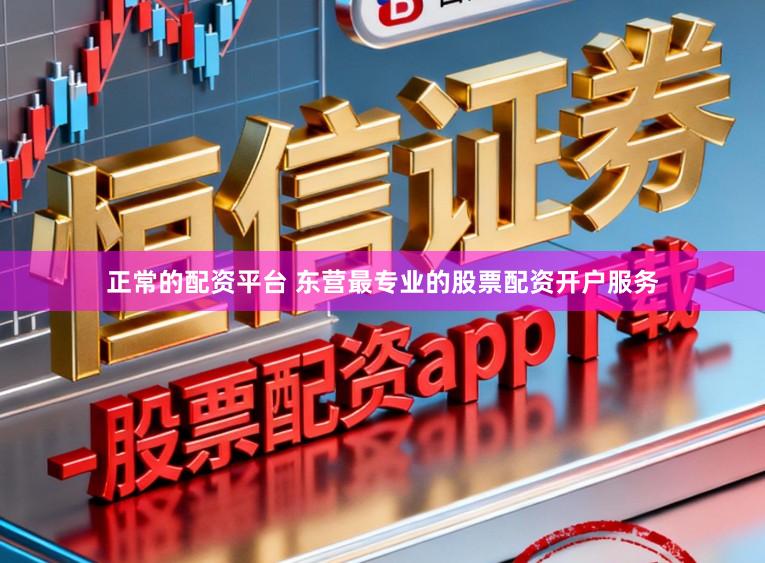 正常的配资平台 东营最专业的股票配资开户服务