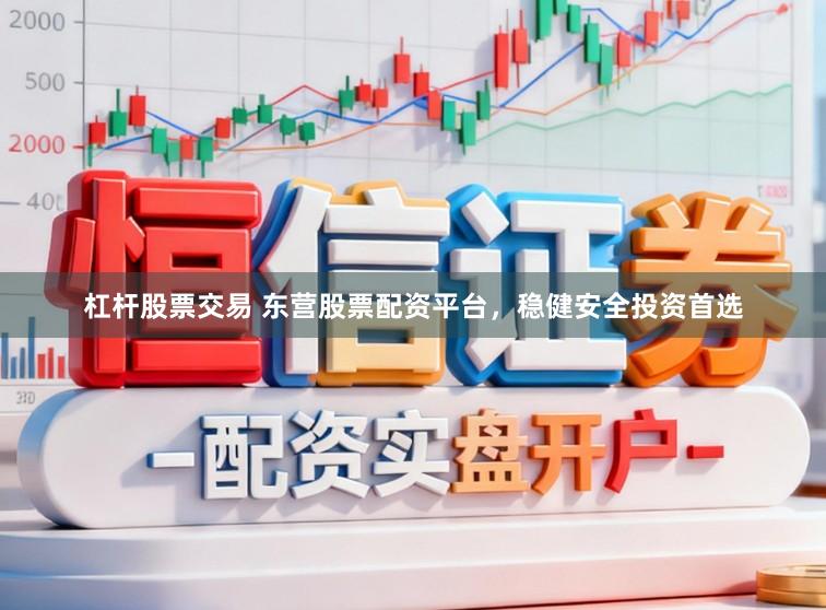 杠杆股票交易 东营股票配资平台，稳健安全投资首选