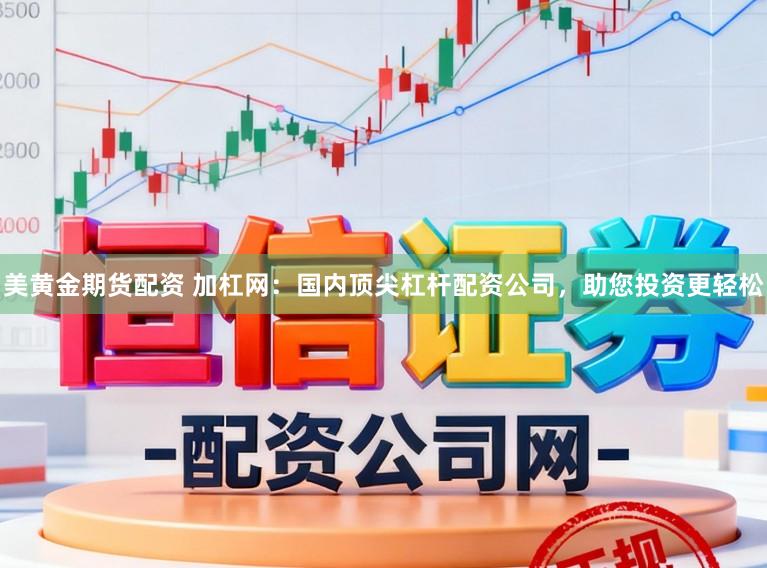 美黄金期货配资 加杠网：国内顶尖杠杆配资公司，助您投资更轻松
