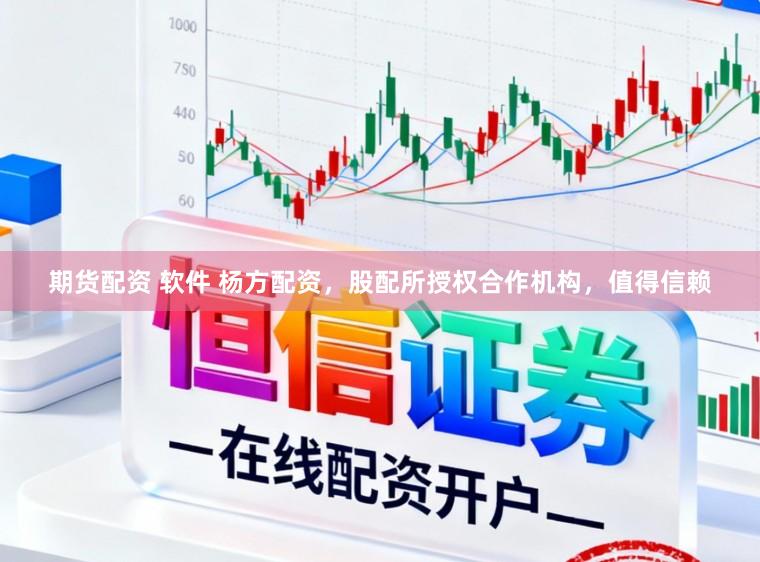 期货配资 软件 杨方配资，股配所授权合作机构，值得信赖