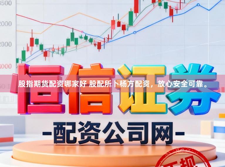 股指期货配资哪家好 股配所卜杨方配资,放心安全可靠。