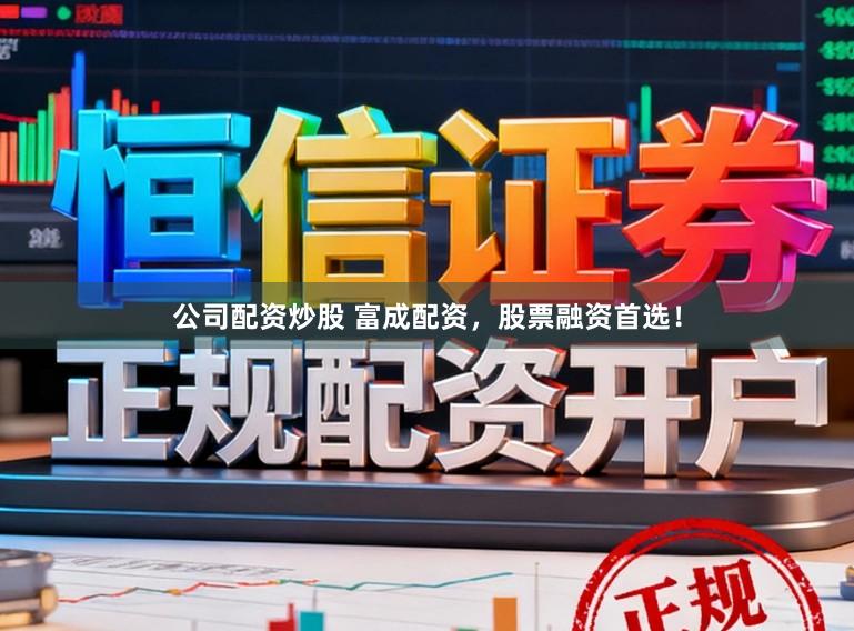 公司配资炒股 富成配资,股票融资首选!