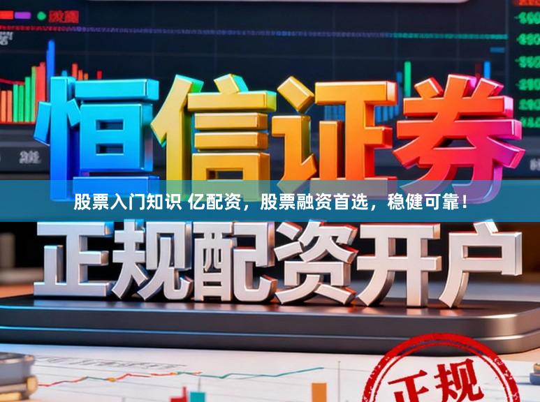 股票入门知识 亿配资，股票融资首选，稳健可靠！