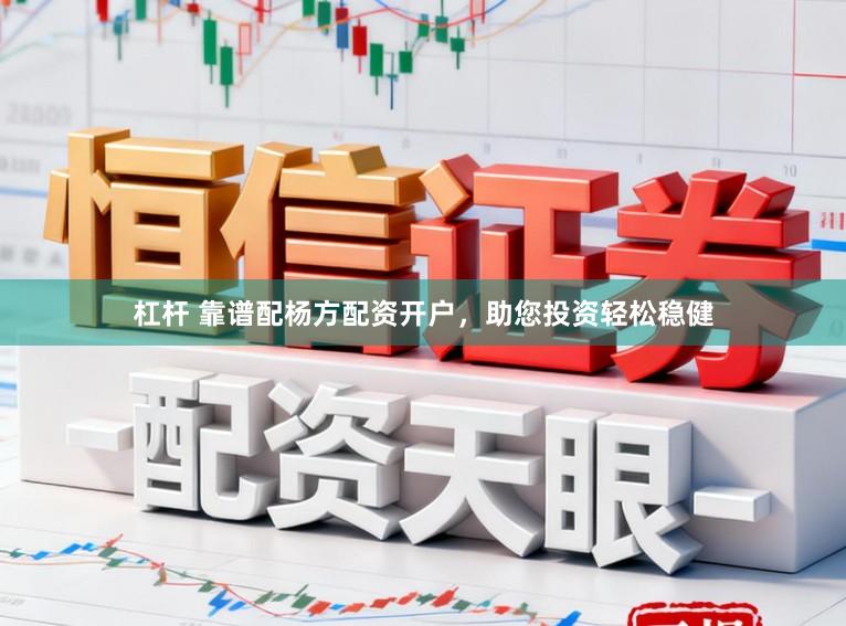 杠杆 靠谱配杨方配资开户，助您投资轻松稳健