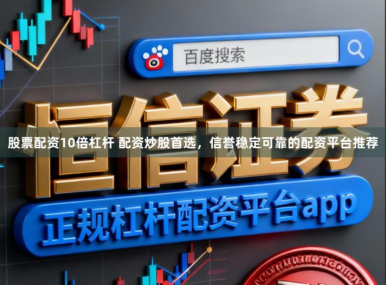 股票配资10倍杠杆 配资炒股首选，信誉稳定可靠的配资平台推荐