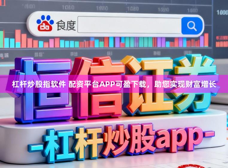 杠杆炒股指软件 配资平台APP可盈下载，助您实现财富增长