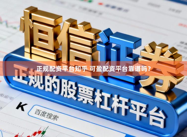 正规配资平台知乎 可盈配资平台靠谱吗？