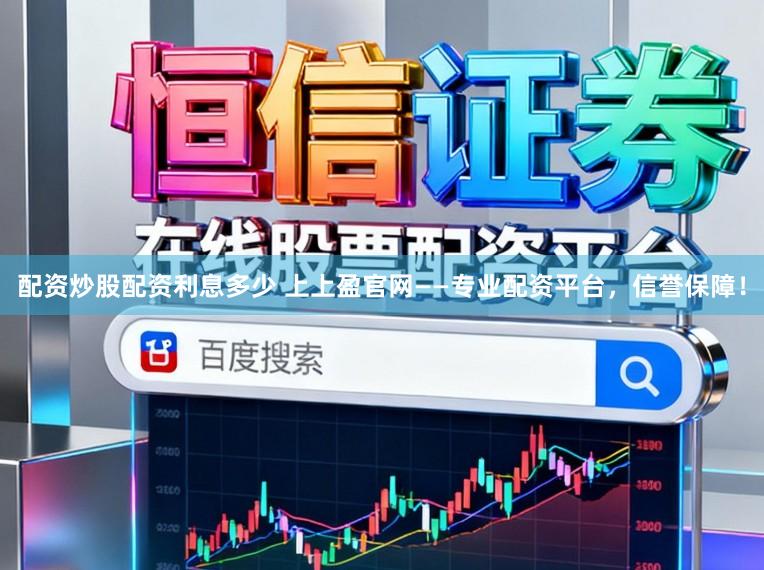 配资炒股配资利息多少 上上盈官网——专业配资平台，信誉保障！