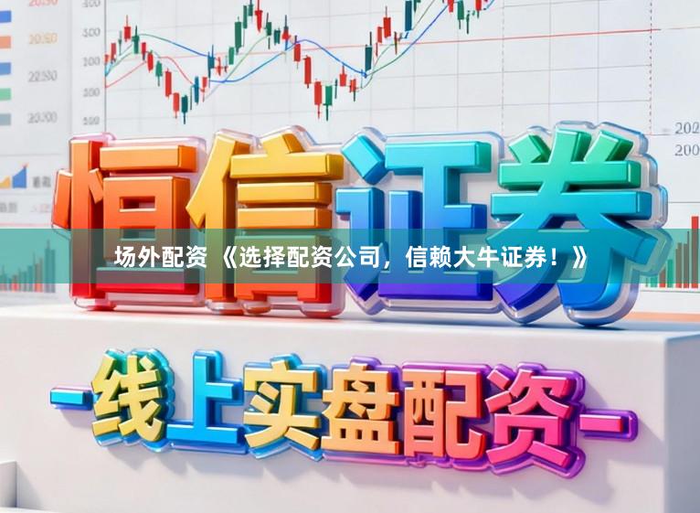 场外配资 《选择配资公司，信赖大牛证券！》