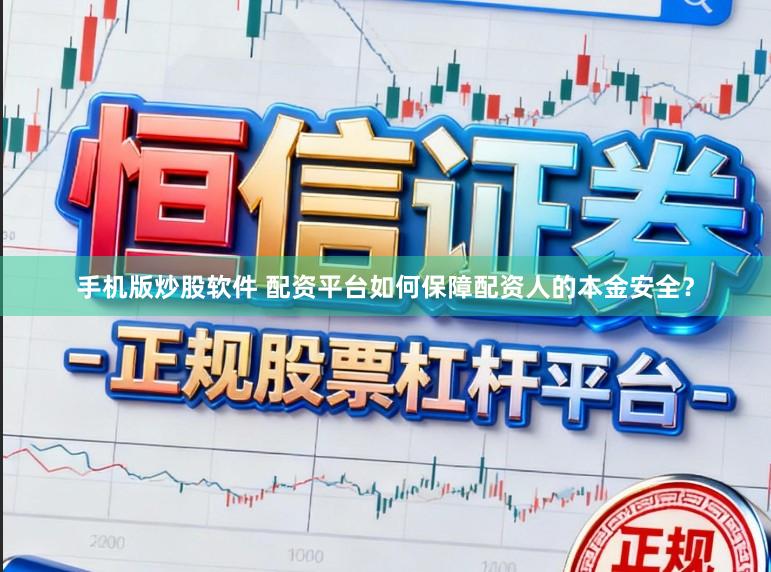 手机版炒股软件 配资平台如何保障配资人的本金安全？