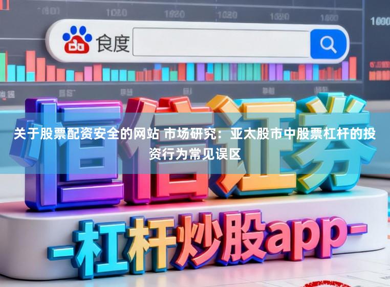 关于股票配资安全的网站 市场研究:亚太股市中股票杠杆的投资行为常见误区