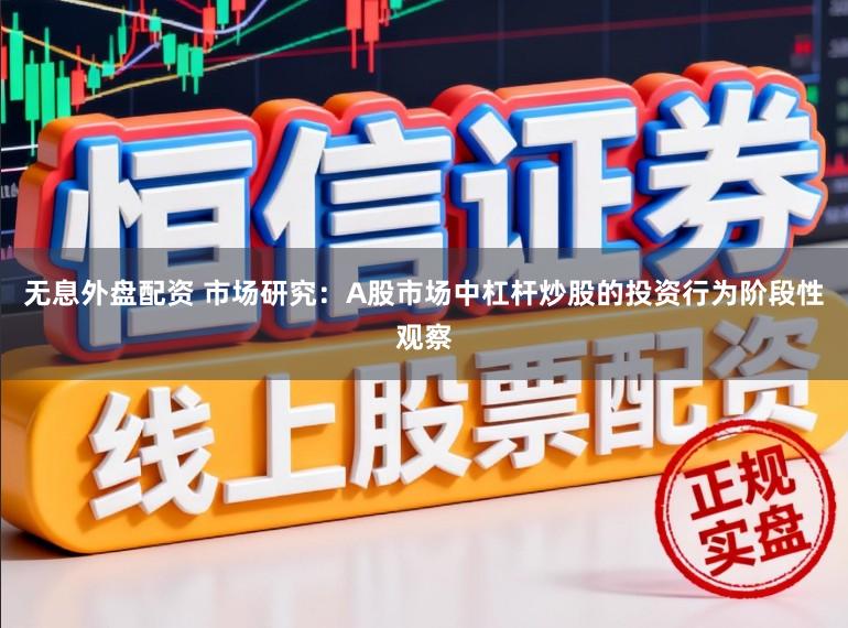 无息外盘配资 市场研究：A股市场中杠杆炒股的投资行为阶段性观察