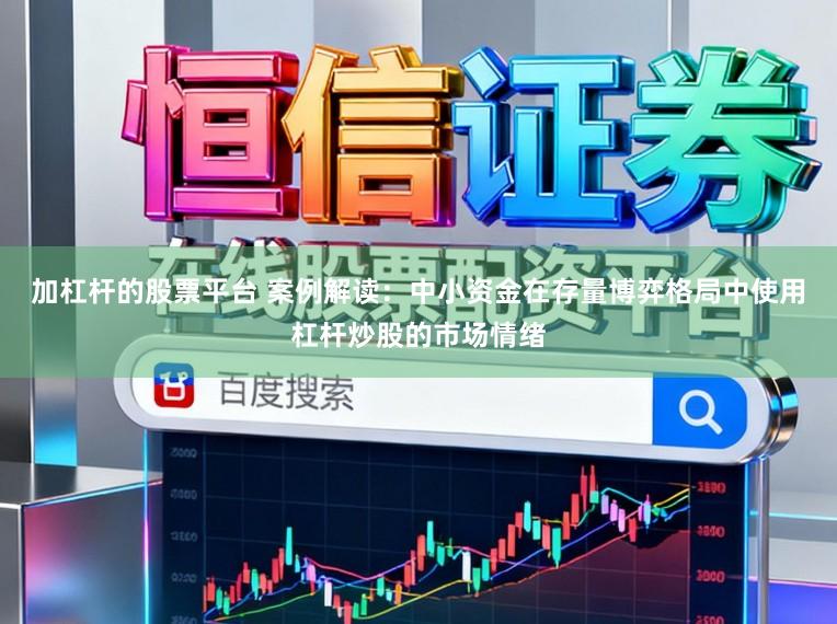 加杠杆的股票平台 案例解读：中小资金在存量博弈格局中使用杠杆炒股的市场情绪