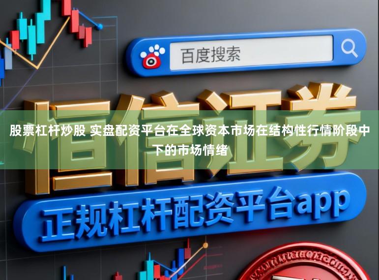 股票杠杆炒股 实盘配资平台在全球资本市场在结构性行情阶段中下的市场情绪