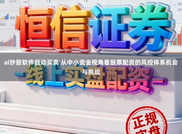 ai炒股软件自动买卖 从中小资金视角看股票配资的风控体系机会与挑战