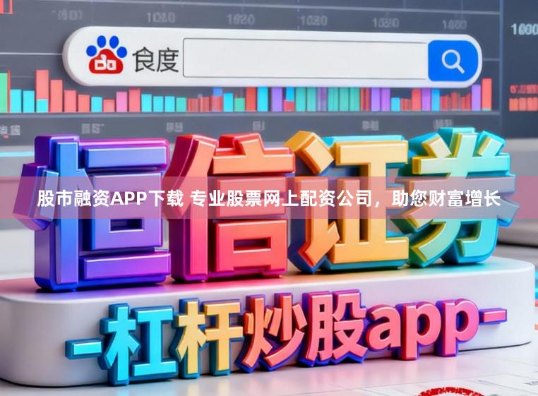 股市融资APP下载 专业股票网上配资公司，助您财富增长