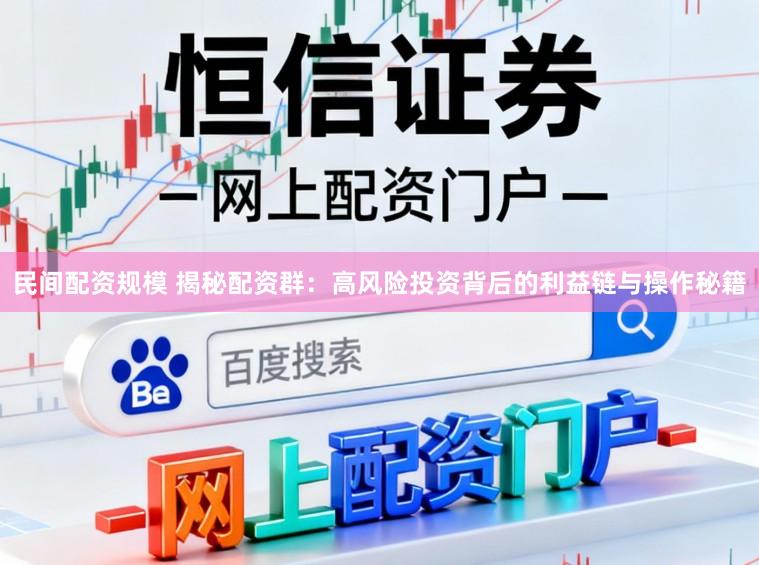 民间配资规模 揭秘配资群：高风险投资背后的利益链与操作秘籍
