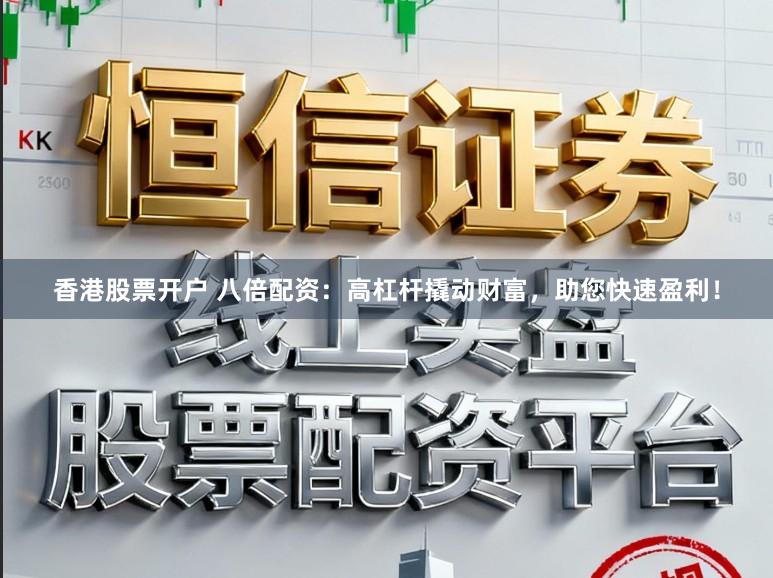 香港股票开户 八倍配资：高杠杆撬动财富，助您快速盈利！
