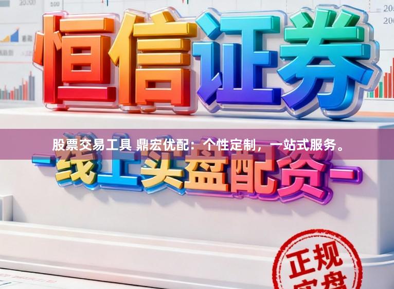 股票交易工具 鼎宏优配:个性定制,一站式服务。